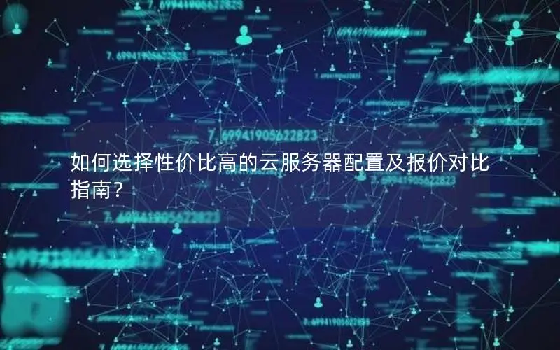 如何选择性价比高的云服务器配置及报价对比指南? 如何选择性价比高的云服务器配置及报价对比指南?