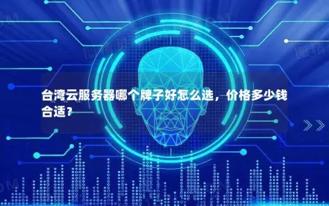 台湾云服务器哪个牌子好怎么选，价格多少钱合适？