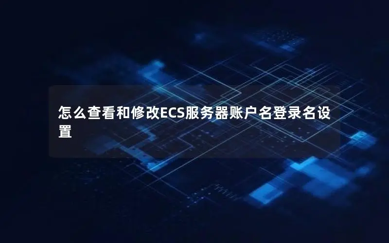 怎么查看和修改ECS服务器账户名登录名设置