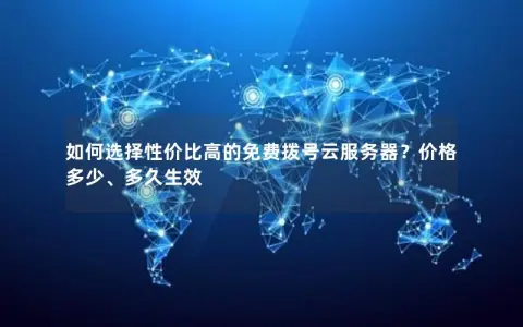 如何选择性价比高的免费拨号云服务器？价格多少、多久生效
