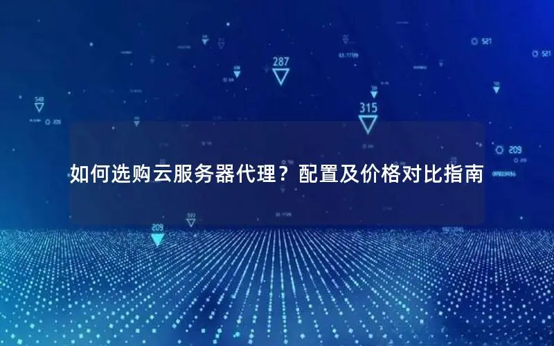 如何选购云服务器代理？配置及价格对比指南