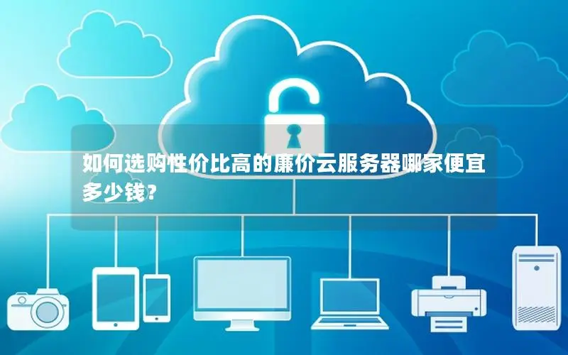 如何选购性价比高的廉价云服务器哪家便宜 多少钱? 如何选购性价比高的廉价云服务器哪家便宜 多少钱?