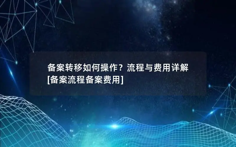 备案转移如何操作？流程与费用详解 [备案流程备案费用]