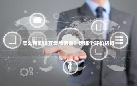 怎么租到便宜云服务器？选哪个好价格低