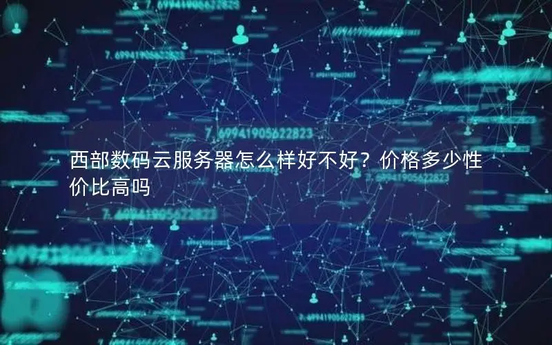 西部数码云服务器怎么样好不好?价格多少性价比高吗 西部数码云服务器怎么样好不好?价格多少性价比高吗