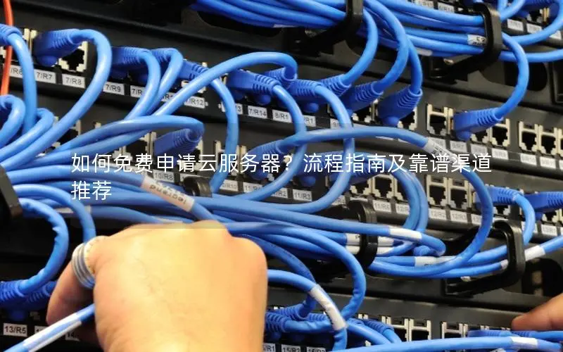 如何免费申请云服务器？流程指南及靠谱渠道推荐