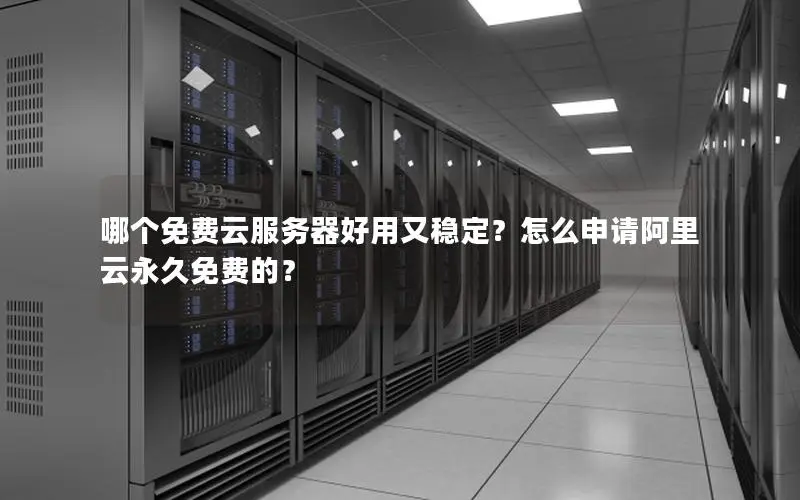 哪个免费云服务器好用又稳定？怎么申请阿里云永久免费的？