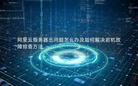 阿里云服务器出问题怎么办及如何解决宕机故障排查方法 阿里云服务器出问题怎么办及如何解决宕机故障排查方法