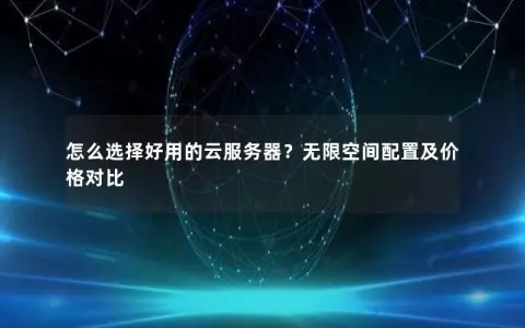 怎么选择好用的云服务器？无限空间配置及价格对比