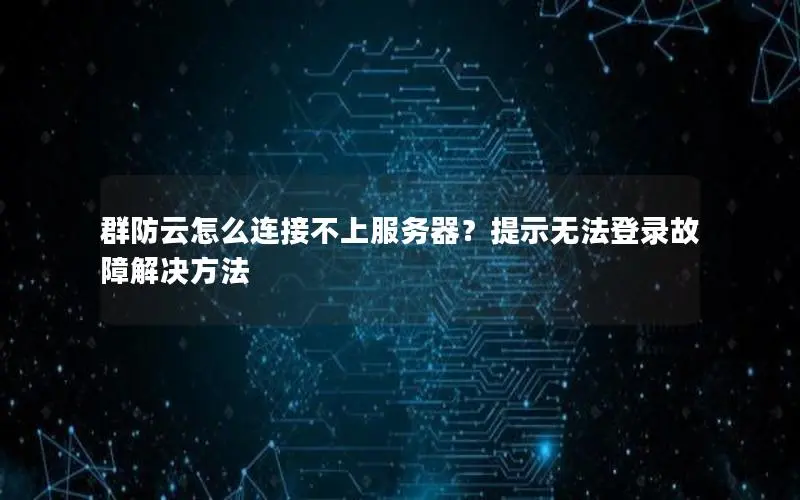 群防云怎么连接不上服务器?提示无法登录故障解决方法 群防云怎么连接不上服务器?提示无法登录故障解决方法