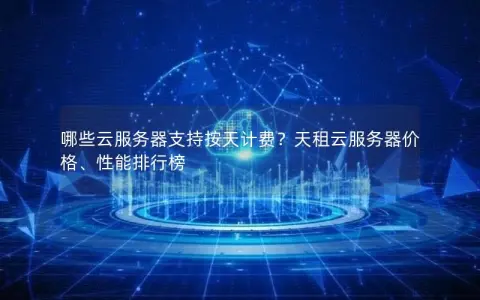 哪些云服务器支持按天计费？天租云服务器价格、性能排行榜