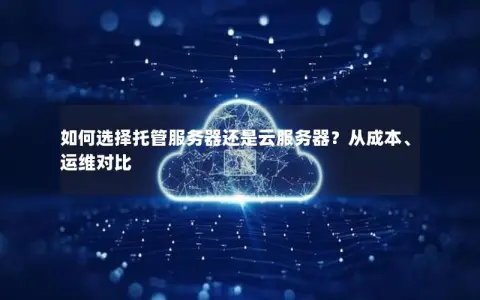 如何选择托管服务器还是云服务器？从成本、运维对比
