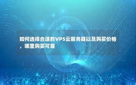如何选择合适的VPS云服务器以及购买价格，哪里购买可靠