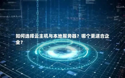 如何选择云主机与本地服务器？哪个更适合企业？