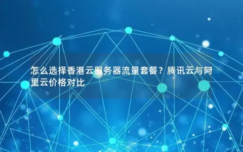 怎么选择香港云服务器流量套餐？腾讯云与阿里云价格对比