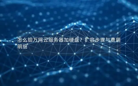 怎么给万网云服务器加硬盘？扩容步骤与费用明细