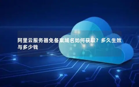 阿里云服务器免备案域名如何获取？多久生效与多少钱