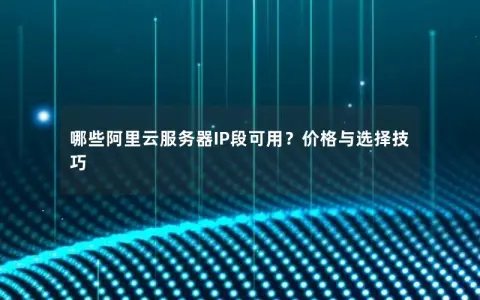 哪些阿里云服务器IP段可用？价格与选择技巧