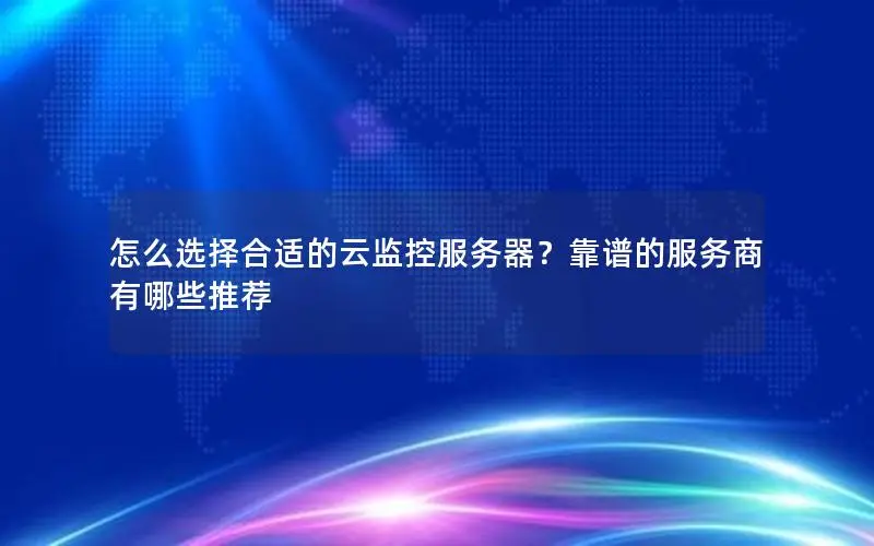 怎么选择合适的云监控服务器?靠谱的服务商有哪些推荐 怎么选择合适的云监控服务器?靠谱的服务商有哪些推荐