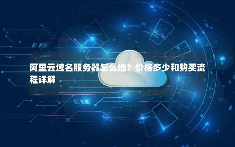 阿里云域名服务器怎么选?价格多少和购买流程详解 阿里云域名服务器怎么选?价格多少和购买流程详解