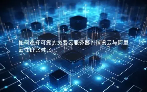 如何选择可靠的免费云服务器？腾讯云与阿里云性价比对比