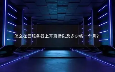 怎么在云服务器上开直播以及多少钱一个月？