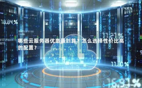 哪些云服务器优惠最划算？怎么选择性价比高的配置？