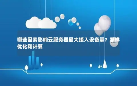 哪些因素影响云服务器最大接入设备量？怎样优化和计算