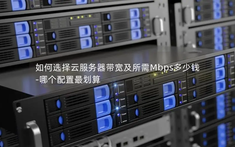 如何选择云服务器带宽及所需Mbps多少钱-哪个配置最划算