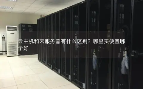 云主机和云服务器有什么区别？哪里买便宜哪个好