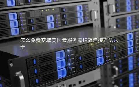 怎么免费获取美国云服务器IP及连接方法大全