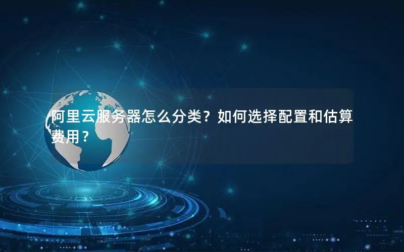 阿里云服务器怎么分类？如何选择配置和估算费用？