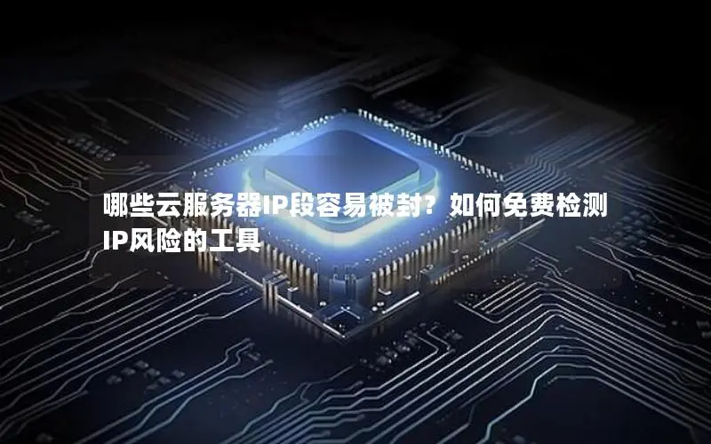 哪些云服务器IP段容易被封？如何免费检测IP风险的工具