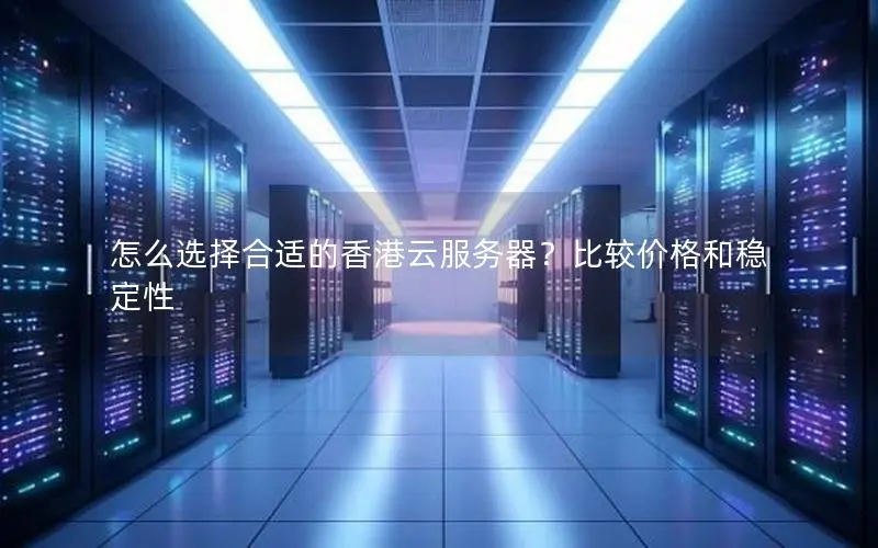 怎么选择合适的香港云服务器?比较价格和稳定性 怎么选择合适的香港云服务器?比较价格和稳定性