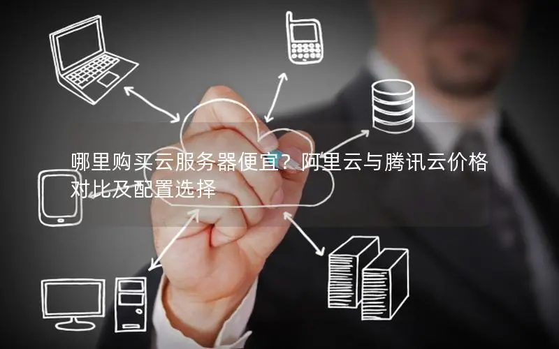 哪里购买云服务器便宜?阿里云与腾讯云价格对比及配置选择 哪里购买云服务器便宜?阿里云与腾讯云价格对比及配置选择