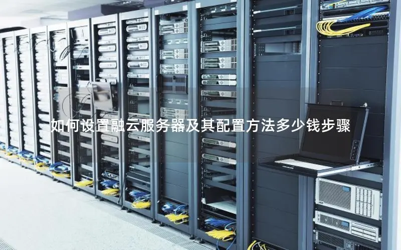 如何设置融云服务器及其配置方法多少钱步骤