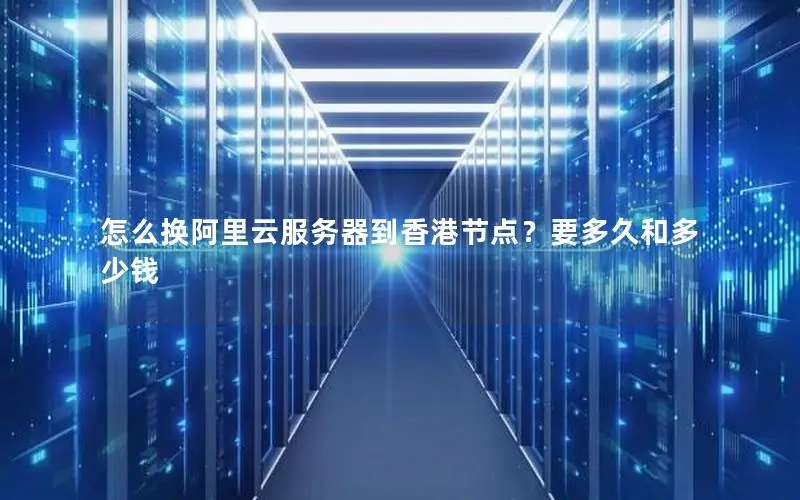 怎么换阿里云服务器到香港节点?要多久和多少钱 怎么换阿里云服务器到香港节点?要多久和多少钱