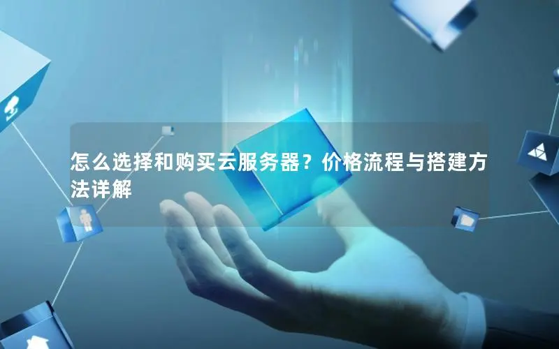 怎么选择和购买云服务器？价格流程与搭建方法详解