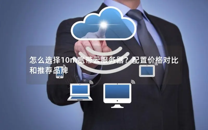 怎么选择10m宽带云服务器？配置价格对比和推荐品牌