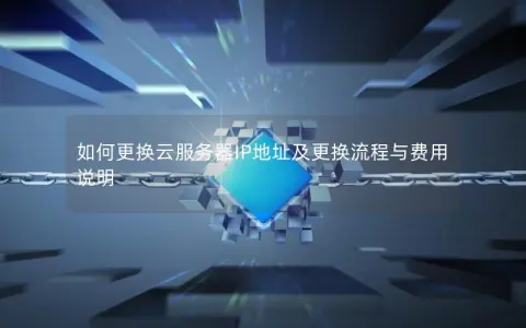 如何更换云服务器IP地址及更换流程与费用说明