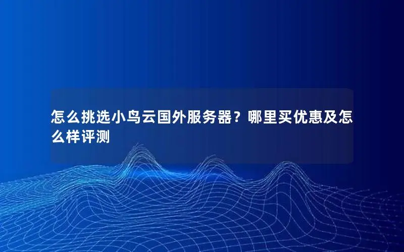 怎么挑选小鸟云国外服务器?哪里买优惠及怎么样评测 怎么挑选小鸟云国外服务器?哪里买优惠及怎么样评测