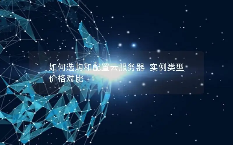 如何选购和配置云服务器  实例类型  价格对比