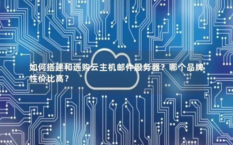 如何搭建和选购云主机邮件服务器?哪个品牌性价比高? 如何搭建和选购云主机邮件服务器?哪个品牌性价比高?