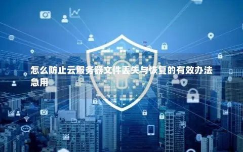 怎么防止云服务器文件丢失与恢复的有效办法急用