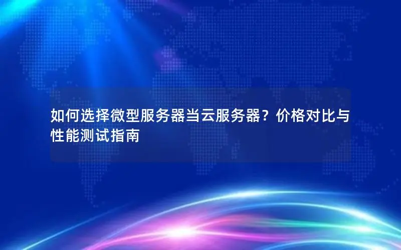 如何选择微型服务器当云服务器?价格对比与性能测试指南 如何选择微型服务器当云服务器?价格对比与性能测试指南