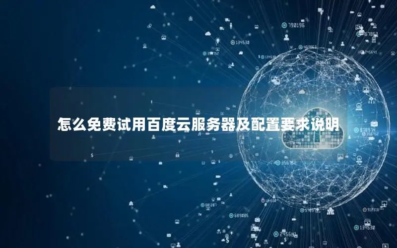 怎么免费试用百度云服务器及配置要求说明