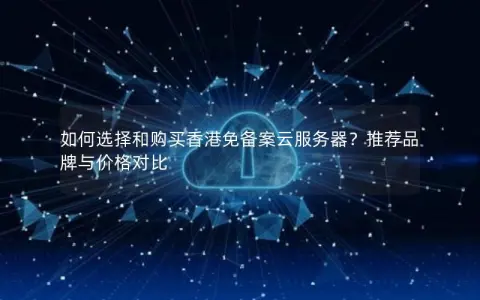 如何选择和购买香港免备案云服务器？推荐品牌与价格对比