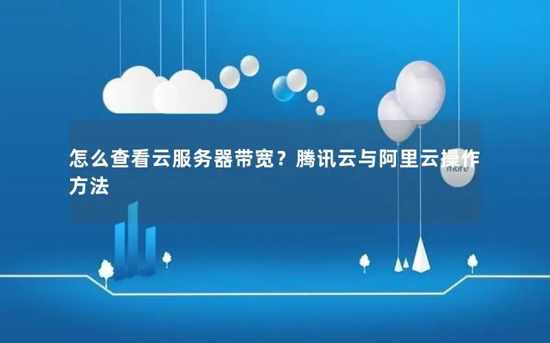 怎么查看云服务器带宽?腾讯云与阿里云操作方法 怎么查看云服务器带宽?腾讯云与阿里云操作方法