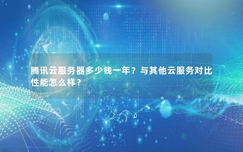 腾讯云服务器多少钱一年？与其他云服务对比性能怎么样？