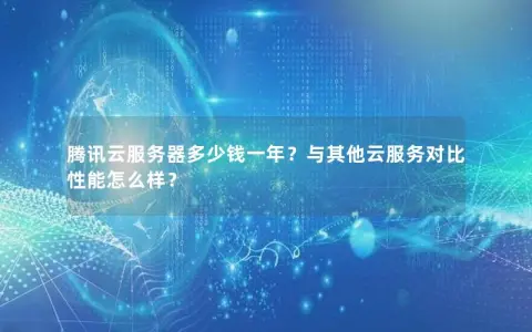 腾讯云服务器多少钱一年？与其他云服务对比性能怎么样？